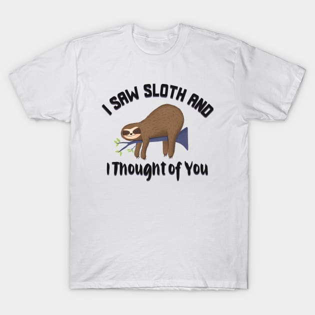 I saw sloth and I thought of you T-Shirt by Wolf Clothing Co